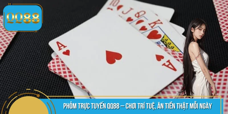 Phỏm Trực Tuyến QQ88 – Chơi Trí Tuệ, Ăn Tiền Thật Mỗi Ngày